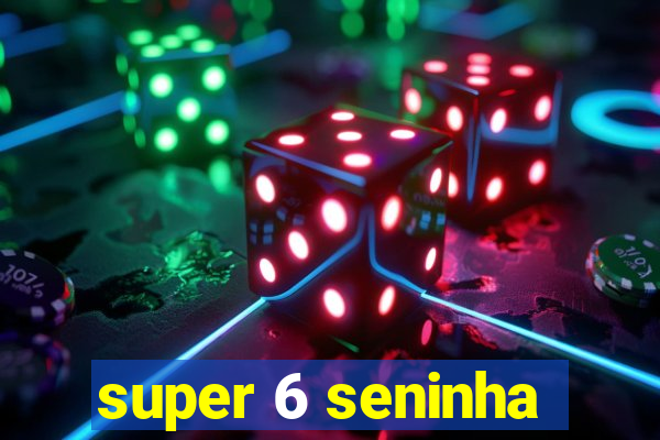 super 6 seninha